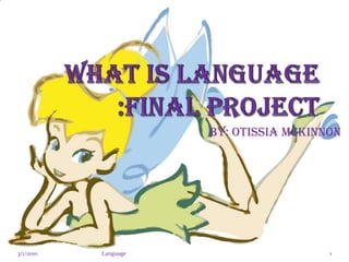 What is Language :Final Project  By: Otissia McKinnon  3/1/2010 Language  1 