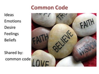 Common Code
Ideas
Emotions
Desire
Feelings
Beliefs
Shared by:
common code
 