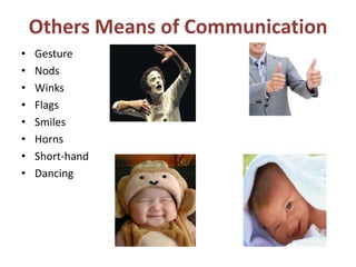 Others Means of Communication
• Gesture
• Nods
• Winks
• Flags
• Smiles
• Horns
• Short-hand
• Dancing
 