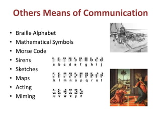 Others Means of Communication
• Braille Alphabet
• Mathematical Symbols
• Morse Code
• Sirens
• Sketches
• Maps
• Acting
• Miming
 