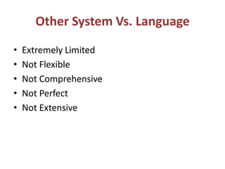 Other System Vs. Language
• Extremely Limited
• Not Flexible
• Not Comprehensive
• Not Perfect
• Not Extensive
 