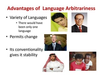 Advantages of Language Arbitrariness
• Variety of Languages
• There would have
been only one
language
• Permits change
• Its conventionality
gives it stability
 