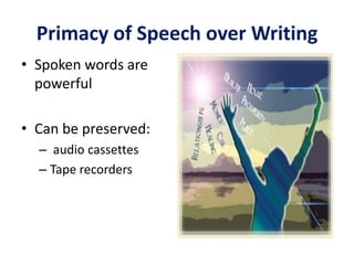 Primacy of Speech over Writing
• Spoken words are
powerful
• Can be preserved:
– audio cassettes
– Tape recorders
 