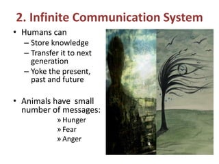 2. Infinite Communication System
• Humans can
– Store knowledge
– Transfer it to next
generation
– Yoke the present,
past and future
• Animals have small
number of messages:
»Hunger
»Fear
»Anger
 
