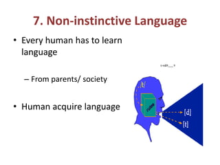 7. Non-instinctive Language
• Every human has to learn
language
– From parents/ society
• Human acquire language
 