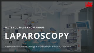 LAPAROSCOPY
Presented by RGStone Urology & Laparoscopic Hospital, Ludhiana
FACTS YOU MUST KNOW ABOUT
 