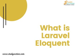 What is
Laravel
Eloquent
www.studysection.com
 