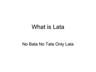 What is Lata

No Bata No Tata Only Lata
 