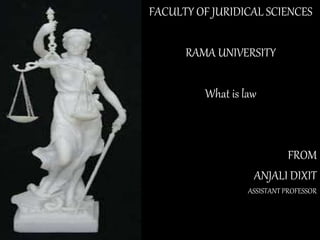 FACULTY OF JURIDICAL SCIENCES
RAMA UNIVERSITY
What is law
FROM
ANJALI DIXIT
ASSISTANT PROFESSOR
 
