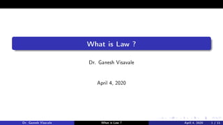 What is Law ?
Dr. Ganesh Visavale
April 4, 2020
Dr. Ganesh Visavale What is Law ? April 4, 2020 1 / 11
 