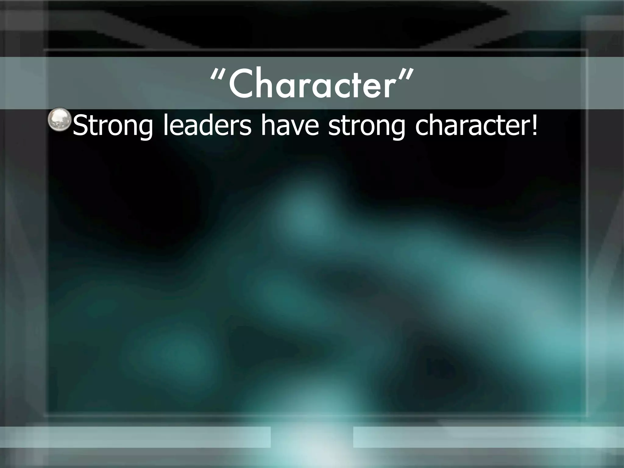 “Character”
Strong leaders have strong character!
 