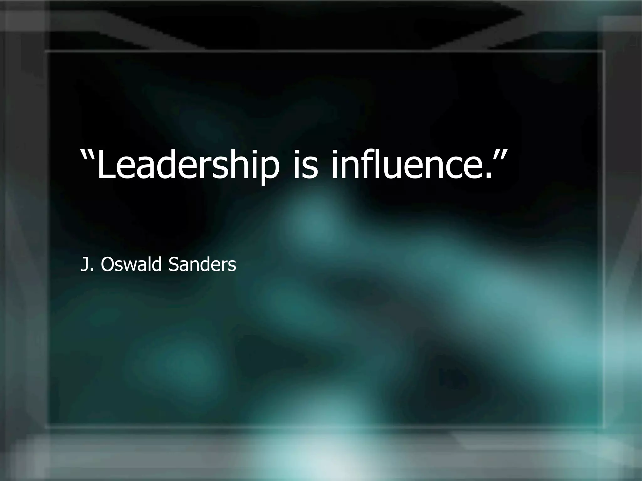 “Leadership is influence.”

J. Oswald Sanders
 