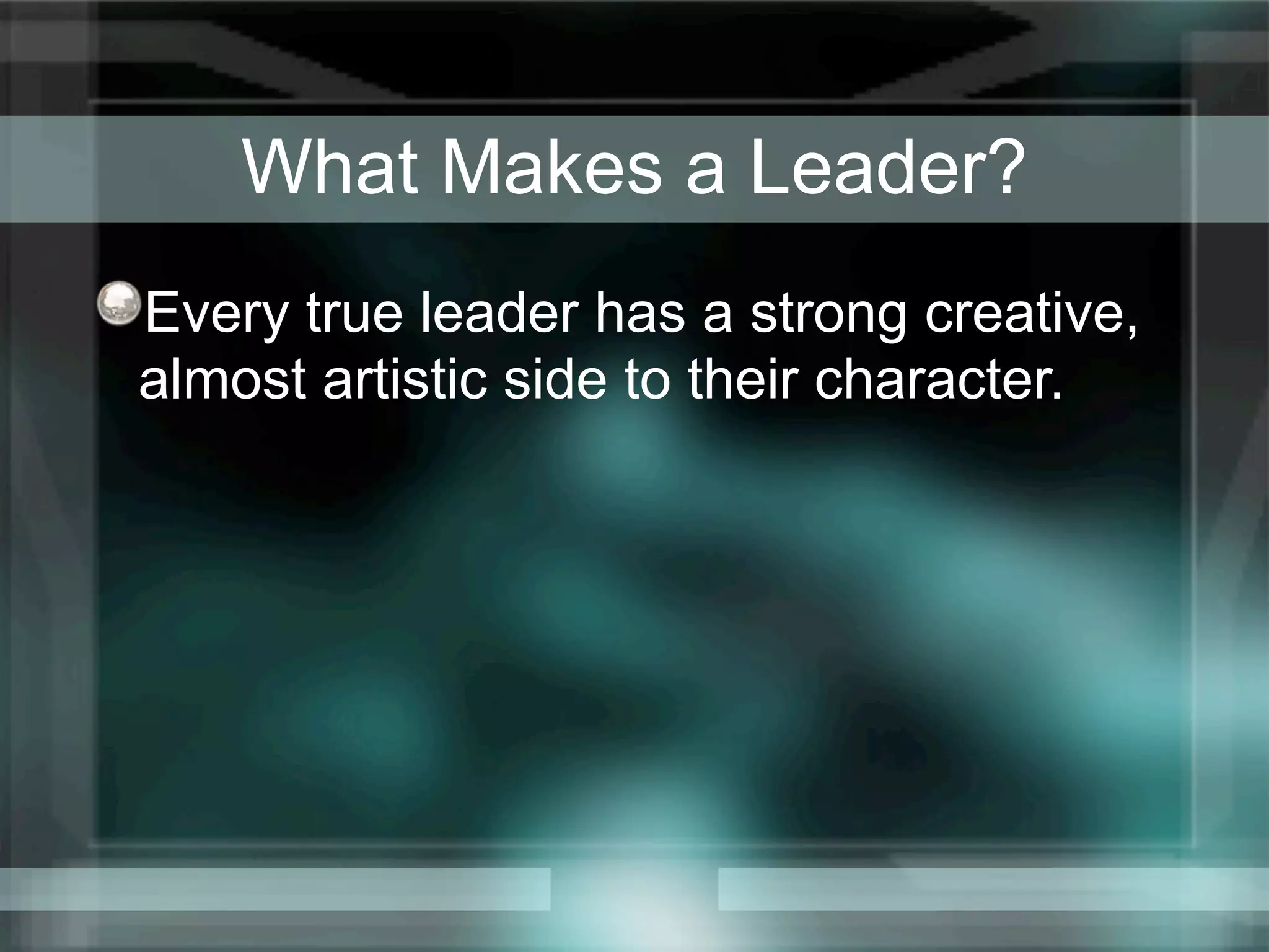 What Makes a Leader?
Every true leader has a strong creative,
almost artistic side to their character.
 