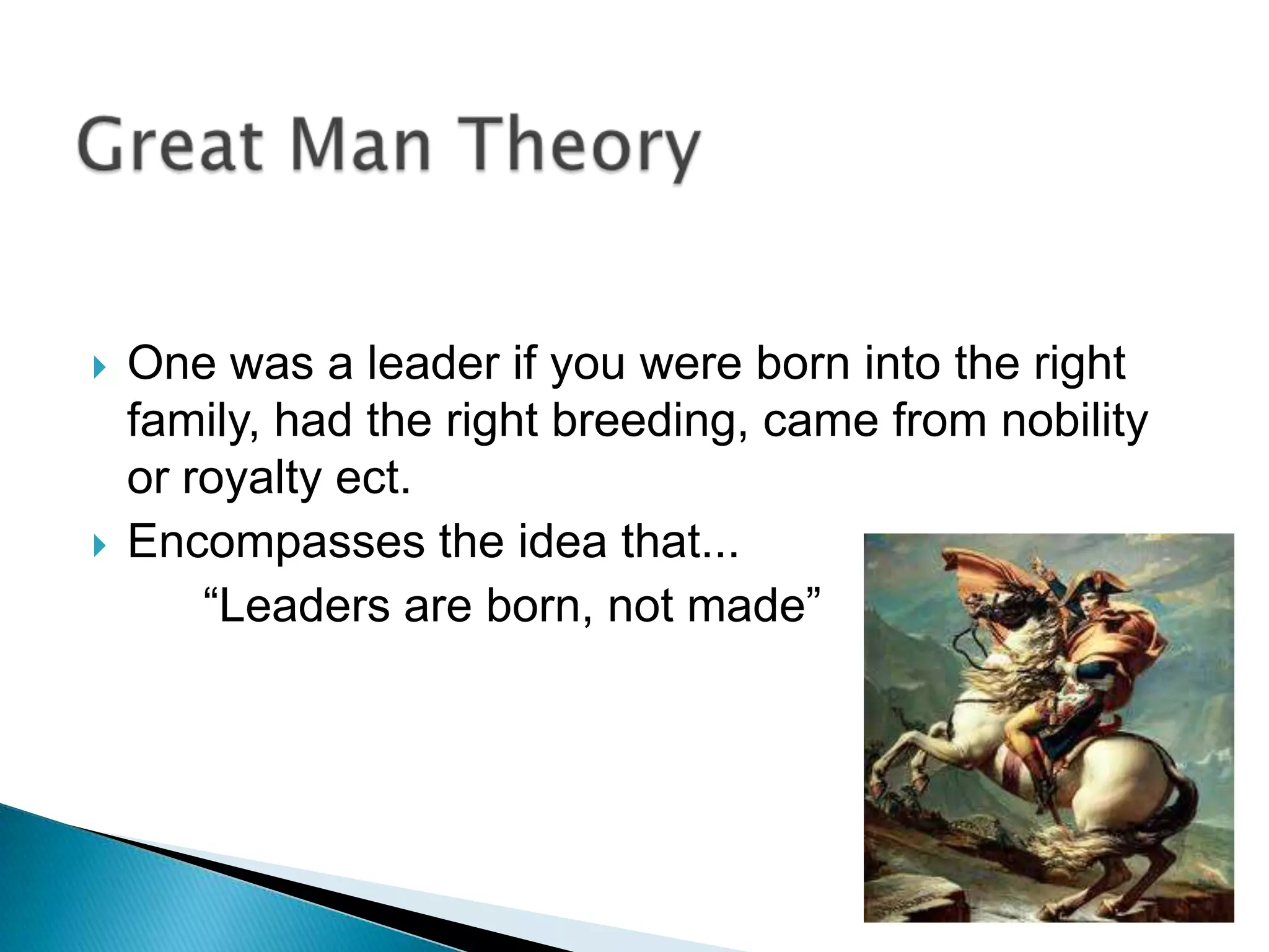    One was a leader if you were born into the right
    family, had the right breeding, came from nobility
    or royalty ect.
   Encompasses the idea that...
        “Leaders are born, not made”
 