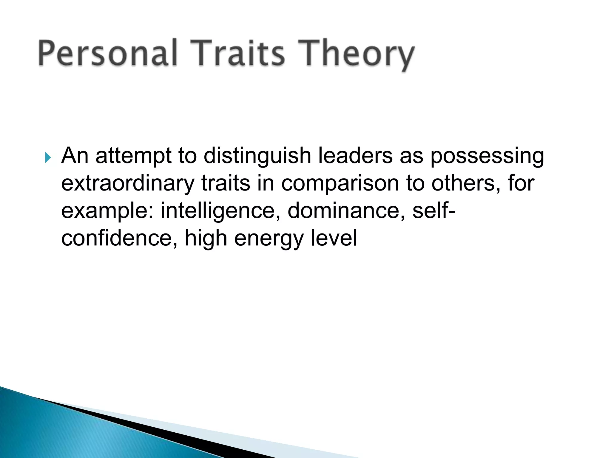    An attempt to distinguish leaders as possessing
    extraordinary traits in comparison to others, for
    example: intelligence, dominance, self-
    confidence, high energy level
 