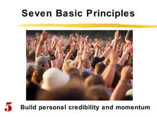 Seven Basic Principles
Build personal credibility and momentum5
 