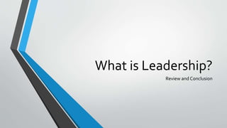 What is Leadership?
Review and Conclusion
 