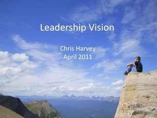Leadership Vision Chris Harvey April 2011 