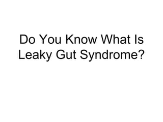 Do You Know What Is
Leaky Gut Syndrome?
 