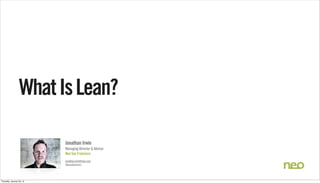 What Is Lean?
Jonathan Irwin
Managing Director & Advisor
Neo San Francisco
jonathan.irwin@neo.com
@jonathanirwin

Thursday, January 30, 14

 