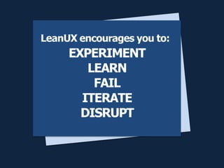 EXPERIMENT
LEARN
FAIL
ITERATE
DISRUPT
LeanUX encourages you to:
 
