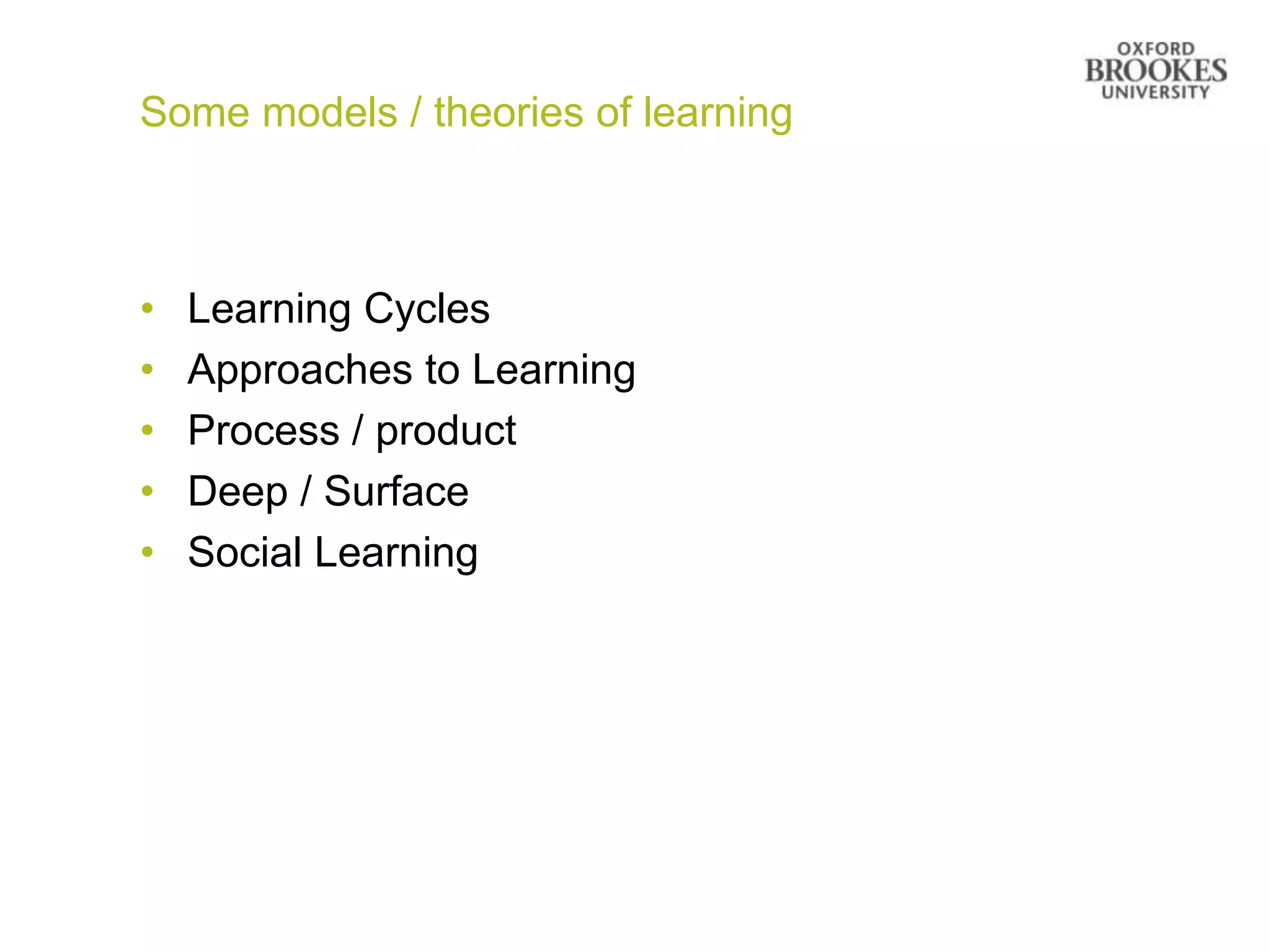 Some models / theories of learning



•   Learning Cycles
•   Approaches to Learning
•   Process / product
•   Deep / Surface
•   Social Learning
 