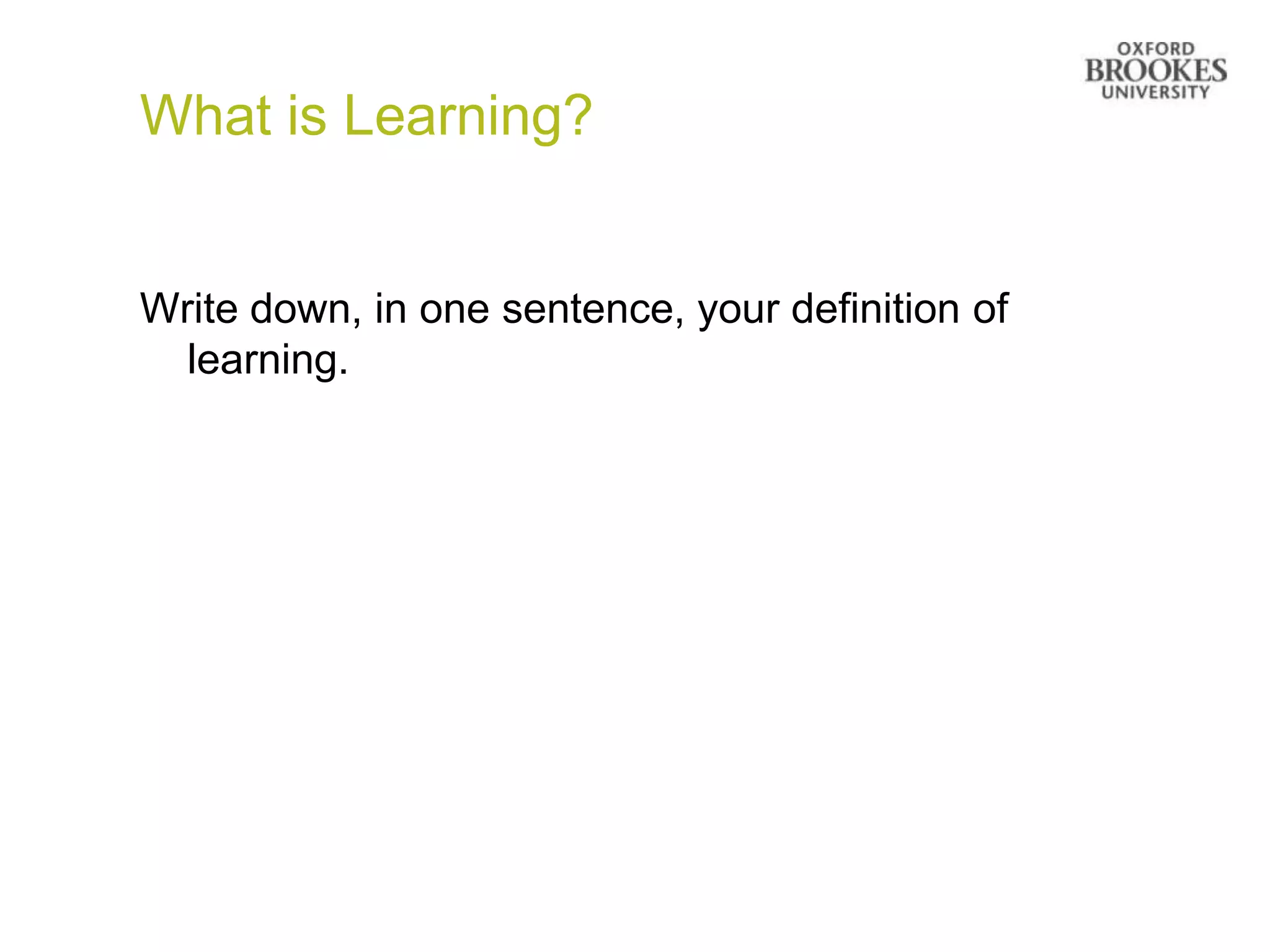 What is Learning?


Write down, in one sentence, your definition of
  learning.
 