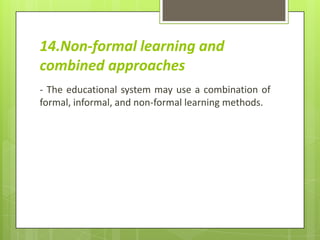 14.Non-formal learning and
combined approaches
- The educational system may use a combination of
formal, informal, and non-formal learning methods.
 