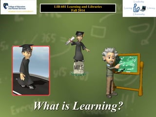 What is Learning?
LIB 601 Learning and Libraries
Fall 2014
 