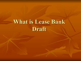 What is Lease Bank
Draft
 