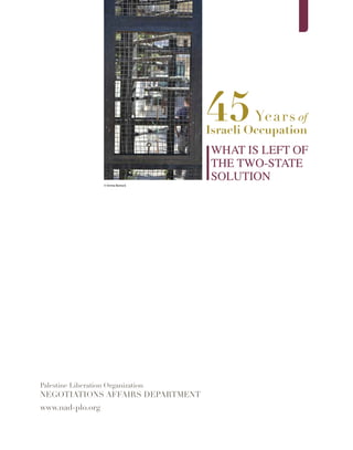45Years of
Israeli Occupation
What is Left of
the Two-State
Solution
www.nad-plo.org
Palestine Liberation Organization
Negotiations Affairs Department
© Emma Bostock
 