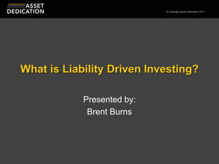 What is Liability Driven Investing? Presented by: Brent Burns 