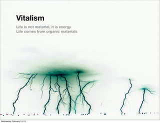 Vitalism
                Life is not material, it is energy
                Life comes from organic materials




Wednesday, February 13, 13
 