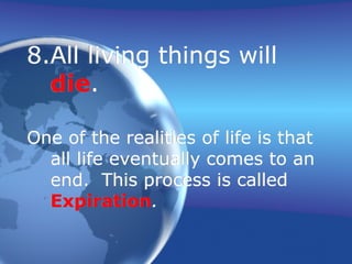 8.All living things will
die.
One of the realities of life is that
all life eventually comes to an
end. This process is called
Expiration.
 
