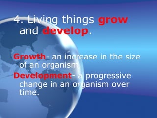 4. Living things grow
and develop.
Growth- an increase in the size
of an organism.
Development- a progressive
change in an organism over
time.
 