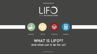WHAT IS LIFO®?
And what can it do for us?
www.lifeorientations.com
CONSERVINGCONTROLLINGSUPPORTING ADAPTING
 