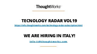 WE ARE HIRING IN ITALY!
i n f o - i t @ t h o u g h t w o r k s . c o m
TECNOLOGY RADAR VOL19
https://info.thoughtworks.com/technology-radar-subscription.html
 