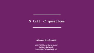 $ tail -f questions
16
Alessandro Confetti
aconfet@thoughtworks.com
twitter @zigolab  
blog http://blog.zigolab.it
 