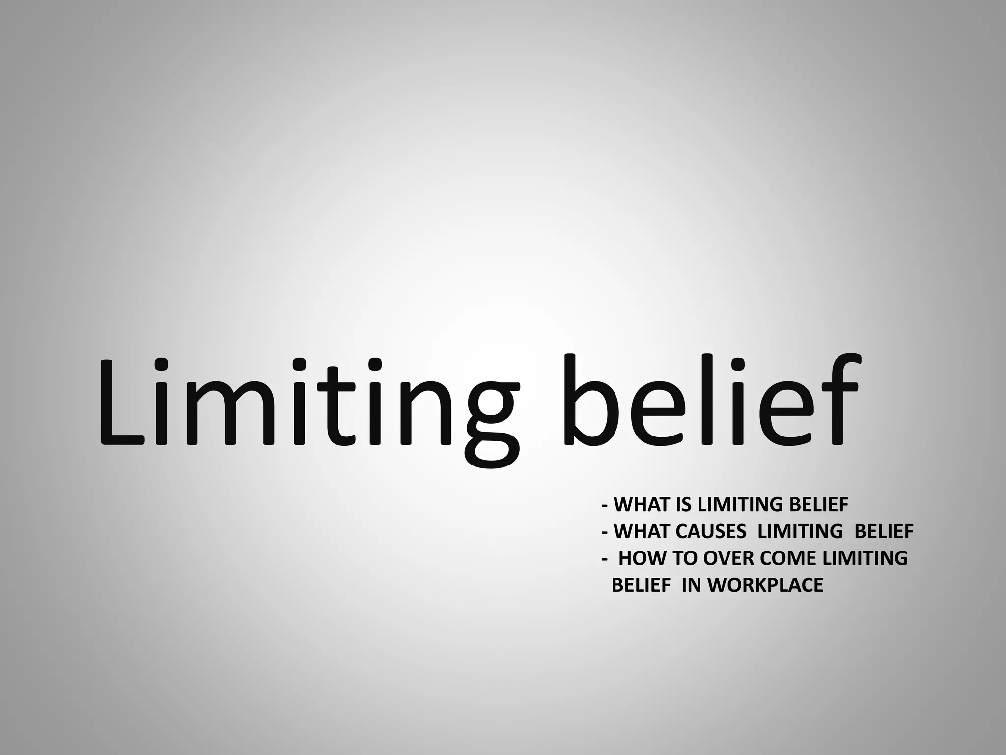 - WHAT IS LIMITING BELIEF
- WHAT CAUSES LIMITING BELIEF
- HOW TO OVER COME LIMITING
BELIEF IN WORKPLACE
Limiting belief
 