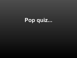 Pop quiz...
 