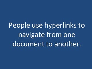 People use hyperlinks to navigate from one document to another. 