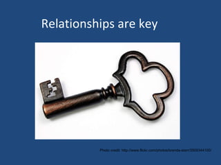 Relationships are key Photo credit: http://www.flickr.com/photos/brenda-starr/3509344100/ 