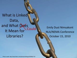 What is Linked Data,  and What Does It Mean for Libraries? Emily Dust Nimsakont NLA/NEMA Conference October 15, 2010 Could Photo credit: http://www.flickr.com/photos/mklingo/245562110/ 