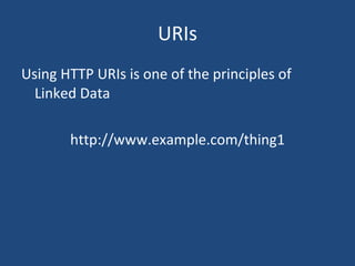 URIs Using HTTP URIs is one of the principles of Linked Data http://www.example.com/thing1 