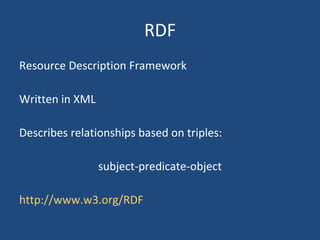 RDF Resource Description Framework Written in XML Describes relationships based on triples: subject-predicate-object http://www.w3.org/RDF 