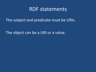 RDF statements The subject and predicate must be URIs. The object can be a URI or a value. 