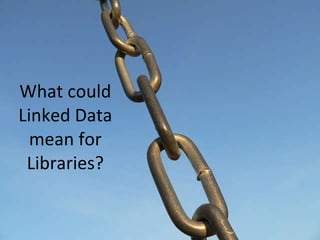 What could Linked Data mean for Libraries? 