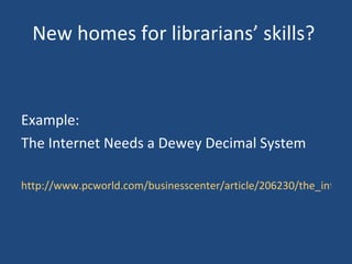 New homes for librarians’ skills?   Example: The Internet Needs a Dewey Decimal System http://www.pcworld.com/businesscenter/article/206230/the_internet_needs_a_dewey_decimal_system.html 