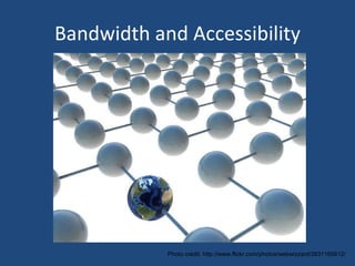 Bandwidth and Accessibility Photo credit: http://www.flickr.com/photos/webwizzard/3931165612/ 