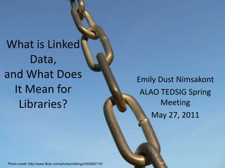 What is Linked Data, and What Does It Mean for Libraries? Emily Dust Nimsakont ALAO TEDSIG Spring Meeting May 27, 2011 Photo credit: http://www.flickr.com/photos/mklingo/245562110/ 